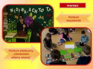 marzec


                       Konkurs
                     recytatorski




Konkurs plastyczny
   „Uśmiechem
 witamy wiosnę”
 