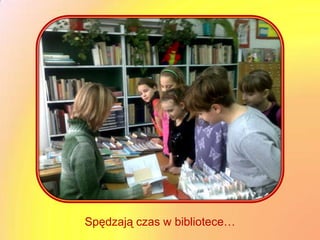 Spędzają czas w bibliotece…
 