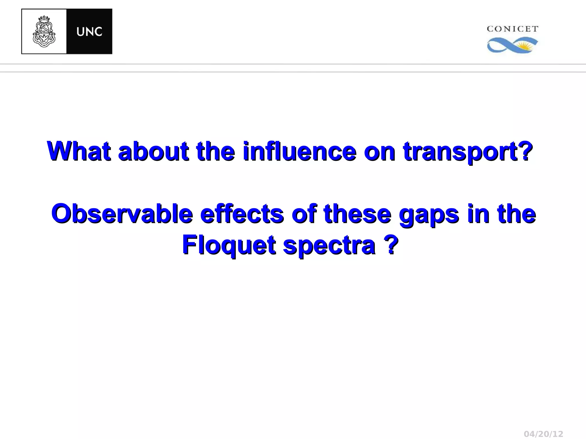 What about the influence on transport?

Observable effects of these gaps in the
         Floquet spectra ?




                                     04/20/12
 