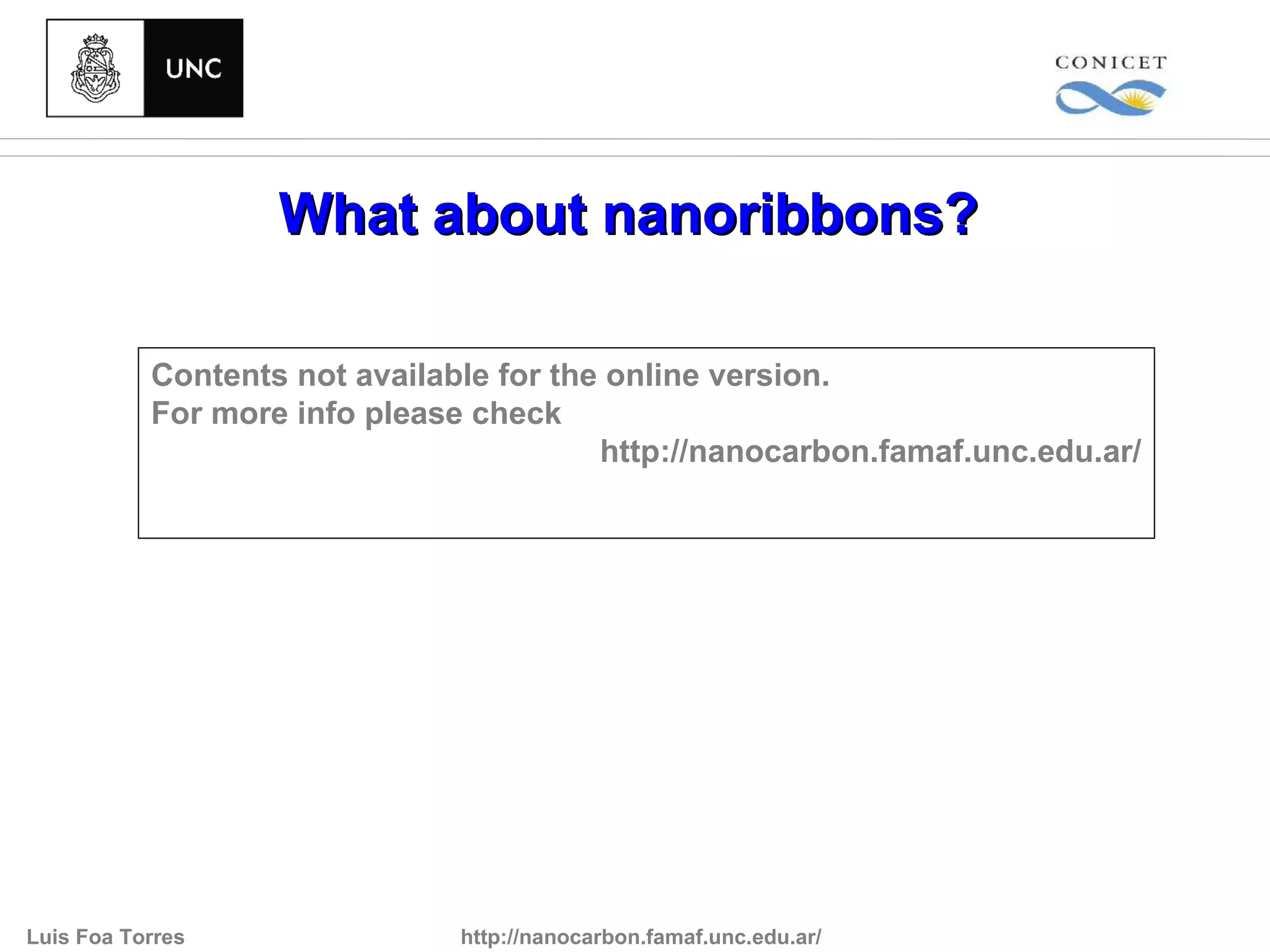 What about nanoribbons?

           Contents not available for the online version.
           For more info please check
                                         http://nanocarbon.famaf.unc.edu.ar/




Luis Foa Torres                http://nanocarbon.famaf.unc.edu.ar/
 