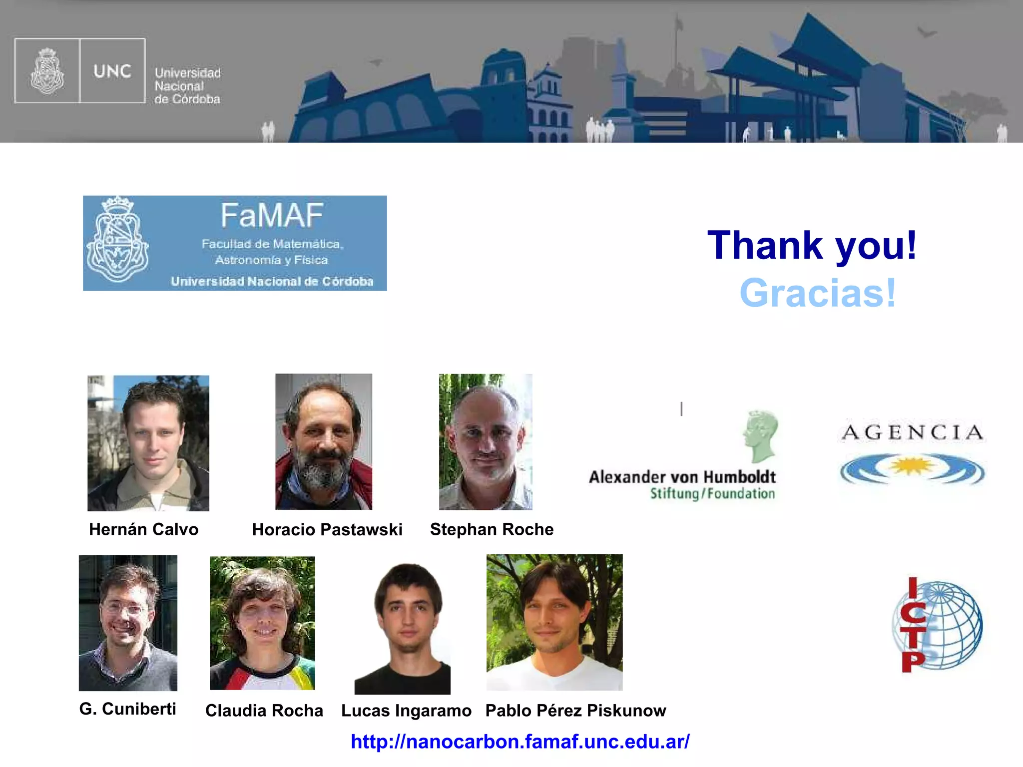 Thank you!
                                                                           Gracias!

                                                                      |




 Hernán Calvo        Horacio Pastawski   Stephan Roche




G. Cuniberti    Claudia Rocha   Lucas Ingaramo Pablo Pérez Piskunow
                                 http://nanocarbon.famaf.unc.edu.ar/
 