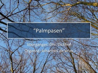 “Palmpasen”

 Voorganger: Dhr. Dickhof
Organist: Johannes de Vries
 