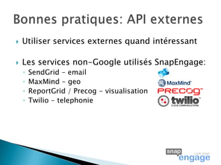    Utiliser services externes quand intéressant

   Les services non-Google utilisés SnapEngage:
    ◦   SendGrid - email
    ◦   MaxMind - geo
    ◦   ReportGrid / Precog - visualisation
    ◦   Twilio - telephonie
 