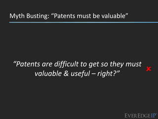 Myth Busting: “Patents must be valuable”




 “Patents are difficult to get so they must
       valuable & useful – right?”            
 