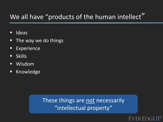 We all have “products of the human intellect”

   Ideas
   The way we do things
   Experience
   Skills
   Wisdom
   Knowledge




               These things are not necessarily
                   “intellectual property”
 
