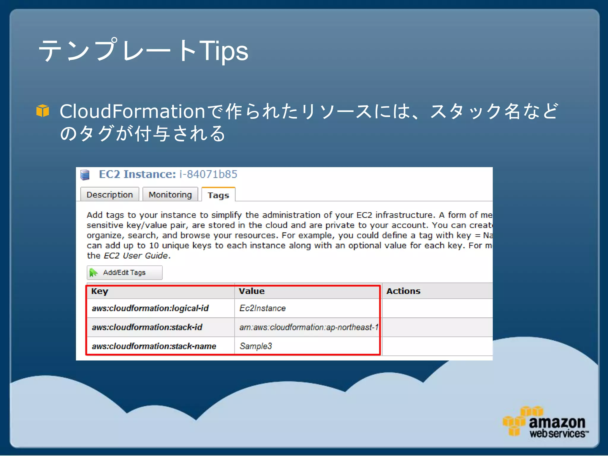 テンプレートTips

 CloudFormationで作られたリソースには、スタック名など
 のタグが付与される
 