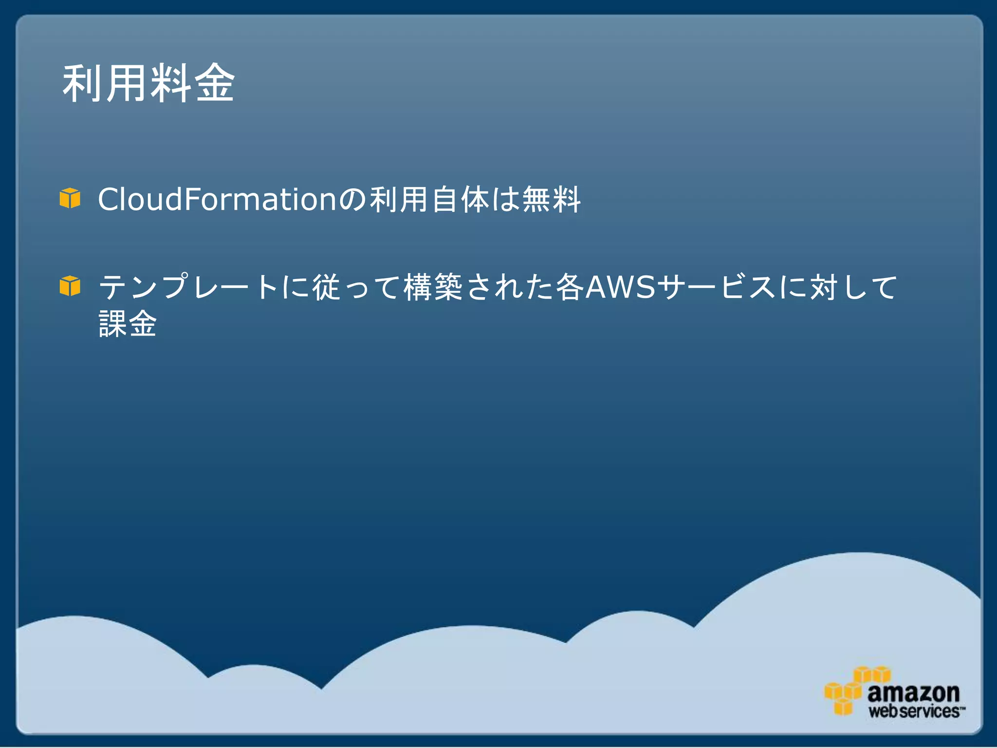 利用料金

CloudFormationの利用自体は無料

テンプレートに従って構築された各AWSサービスに対して
課金
 