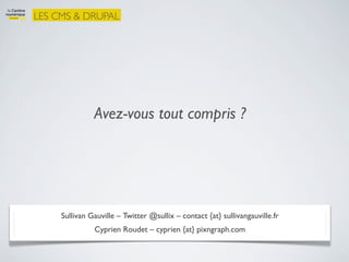 LES CMS & DRUPAL




               Avez-vous tout compris ?




     Sullivan Gauville – Twitter @sullix – contact {at} sullivangauville.fr
               Cyprien Roudet – cyprien {at} pixngraph.com
 
