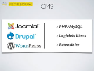 CMS
LES CMS & DRUPAL




                         › PHP/MySQL

                         › Logiciels libres

                         › Extensibles
 