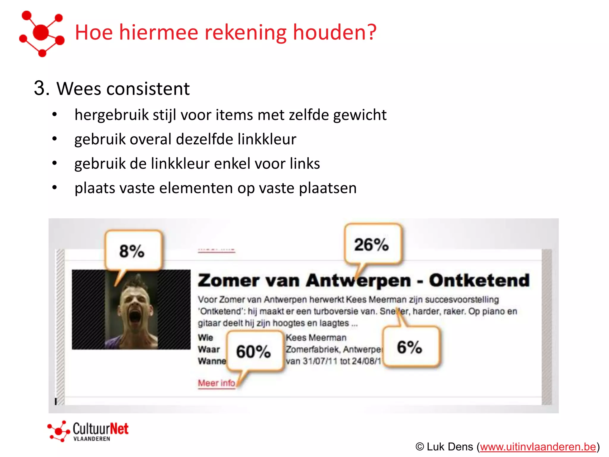 Hoe hiermee rekening houden?

3. Wees consistent
  •   hergebruik stijl voor items met zelfde gewicht
  •   gebruik overal dezelfde linkkleur
  •   gebruik de linkkleur enkel voor links
  •   plaats vaste elementen op vaste plaatsen




                                                       © Luk Dens (www.uitinvlaanderen.be)
 