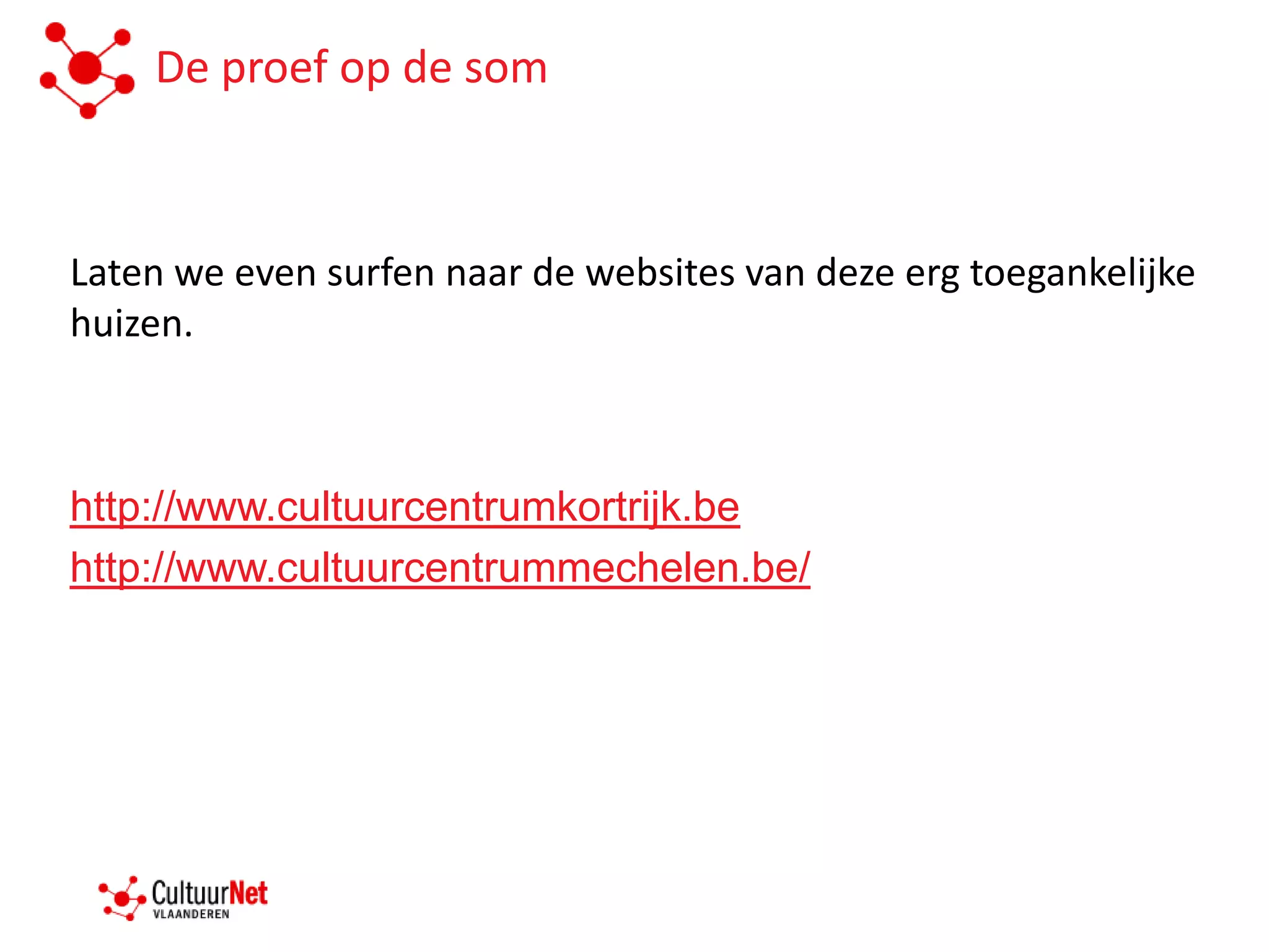 De proef op de som



Laten we even surfen naar de websites van deze erg toegankelijke
huizen.



http://www.cultuurcentrumkortrijk.be
http://www.cultuurcentrummechelen.be/
 