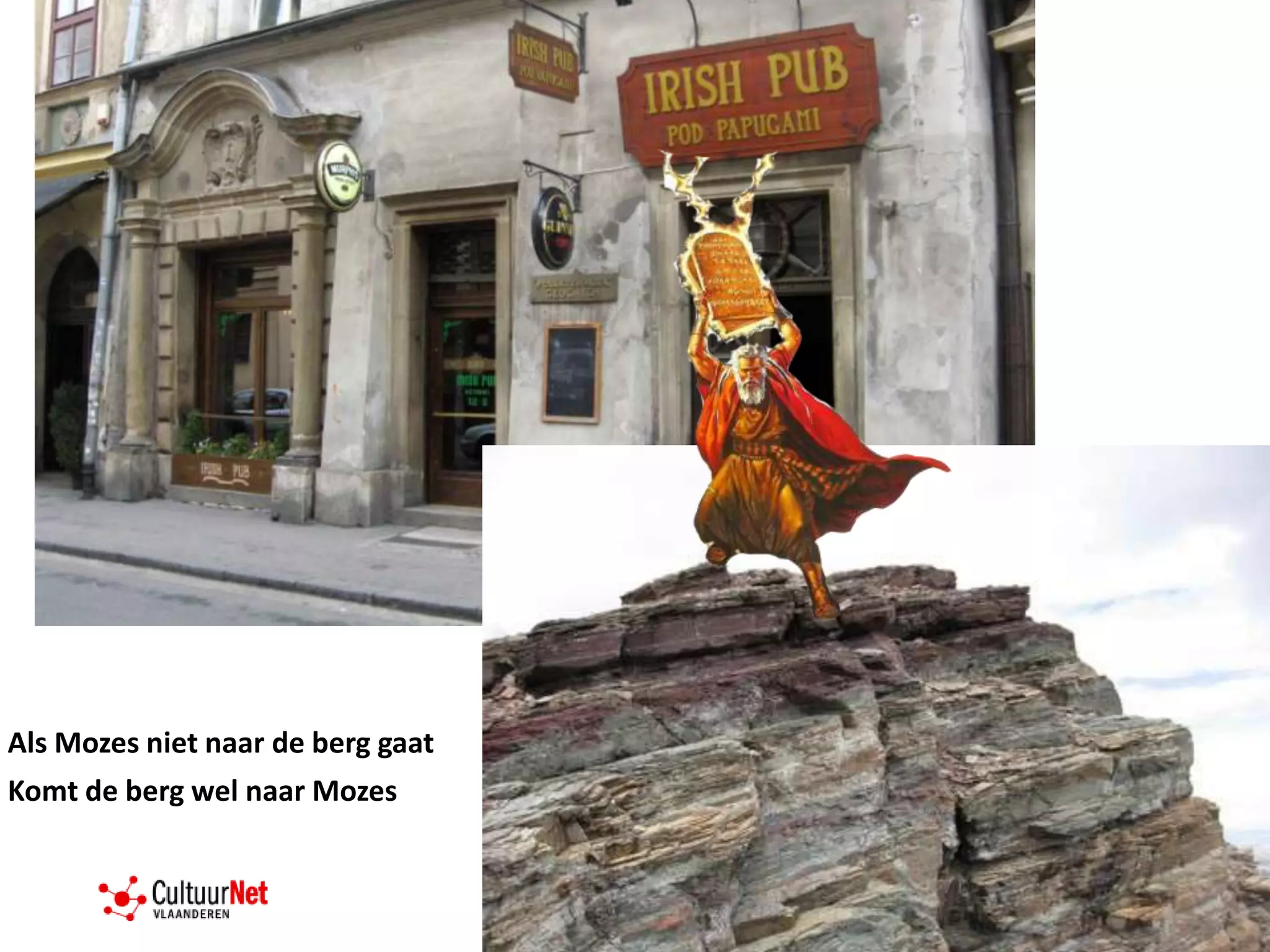 Als Mozes niet naar de berg gaat
Komt de berg wel naar Mozes
 