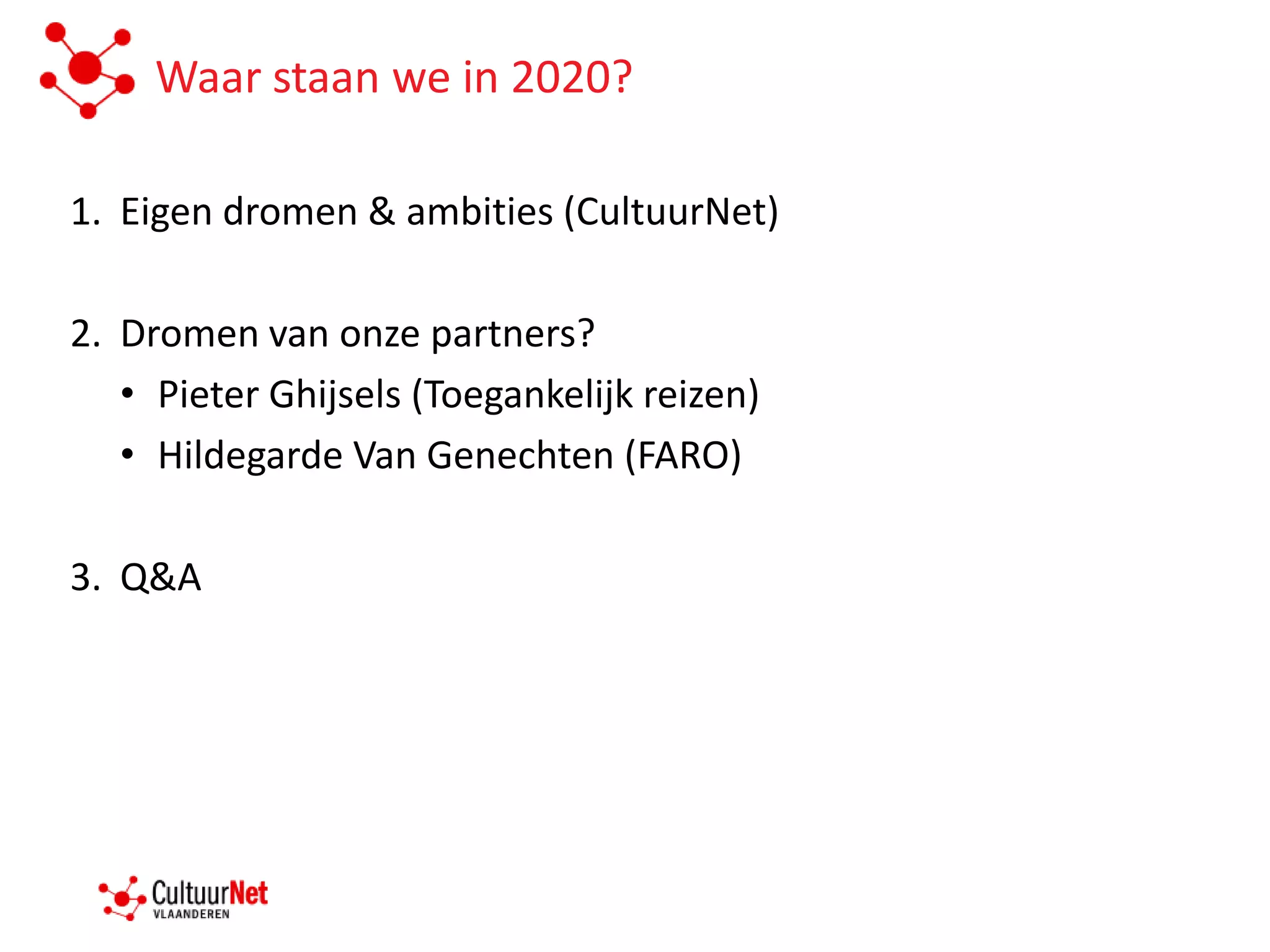 Waar staan we in 2020?

1. Eigen dromen & ambities (CultuurNet)

2. Dromen van onze partners?
   • Pieter Ghijsels (Toegankelijk reizen)
   • Hildegarde Van Genechten (FARO)

3. Q&A
 
