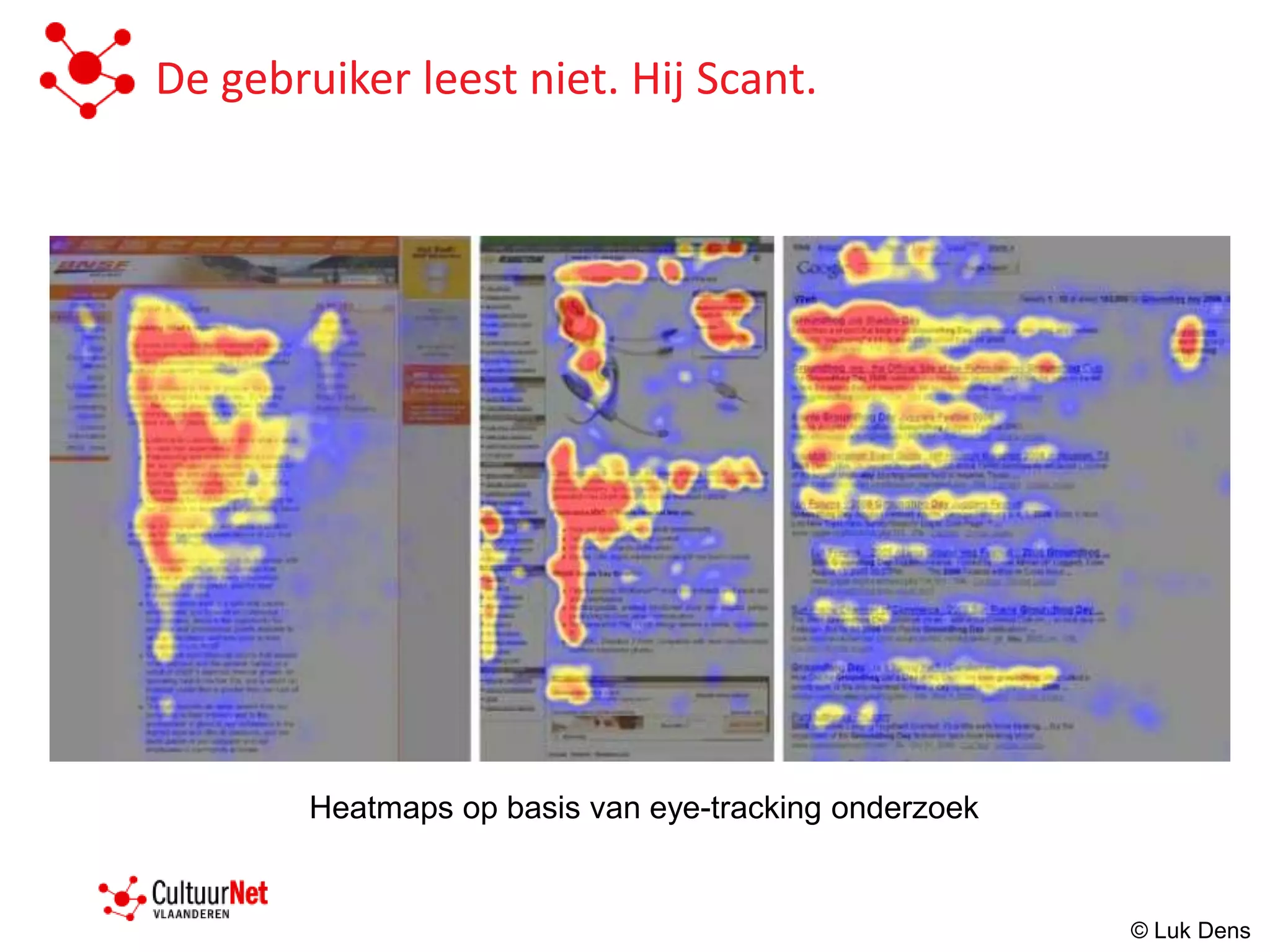 De gebruiker leest niet. Hij Scant.




        Heatmaps op basis van eye-tracking onderzoek


                                                       © Luk Dens
 