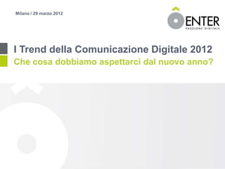 Milano / 29 marzo 2012




I Trend della Comunicazione Digitale 2012
Che cosa dobbiamo aspettarci dal nuovo anno?
 