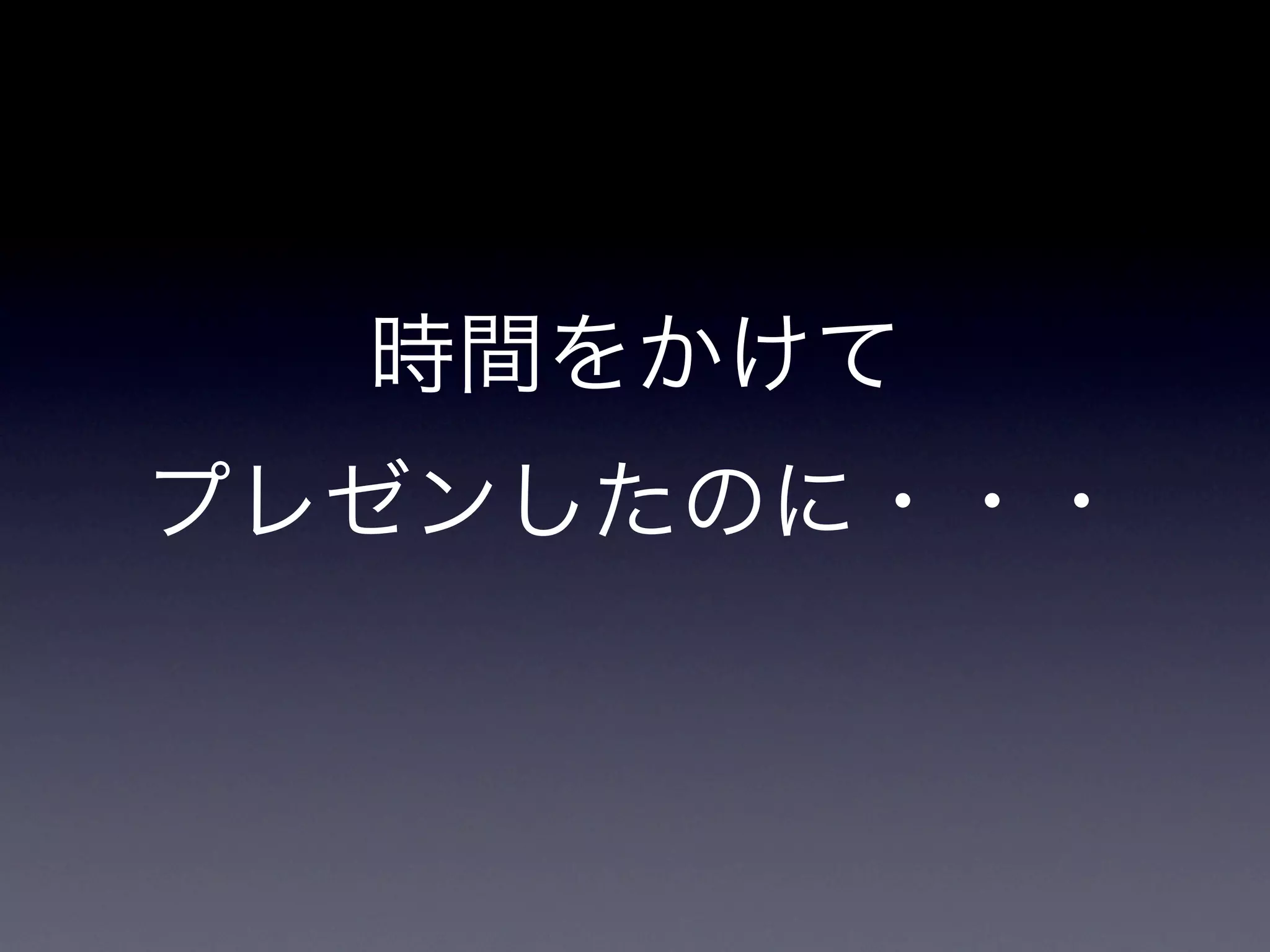 時間をかけて
プレゼンしたのに・・・
 