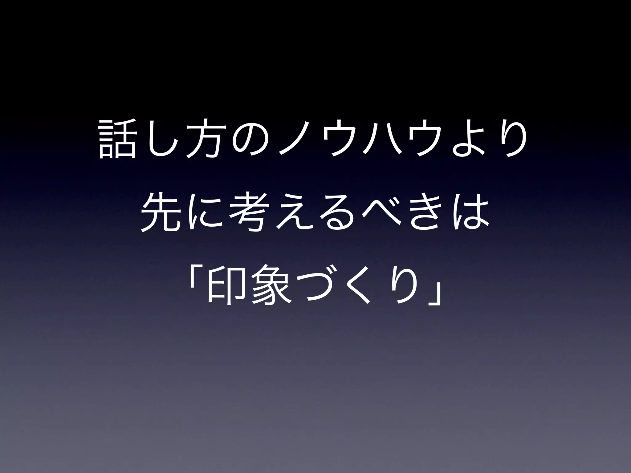 話し方のノウハウより
先に考えるべきは
 「印象づくり」
 