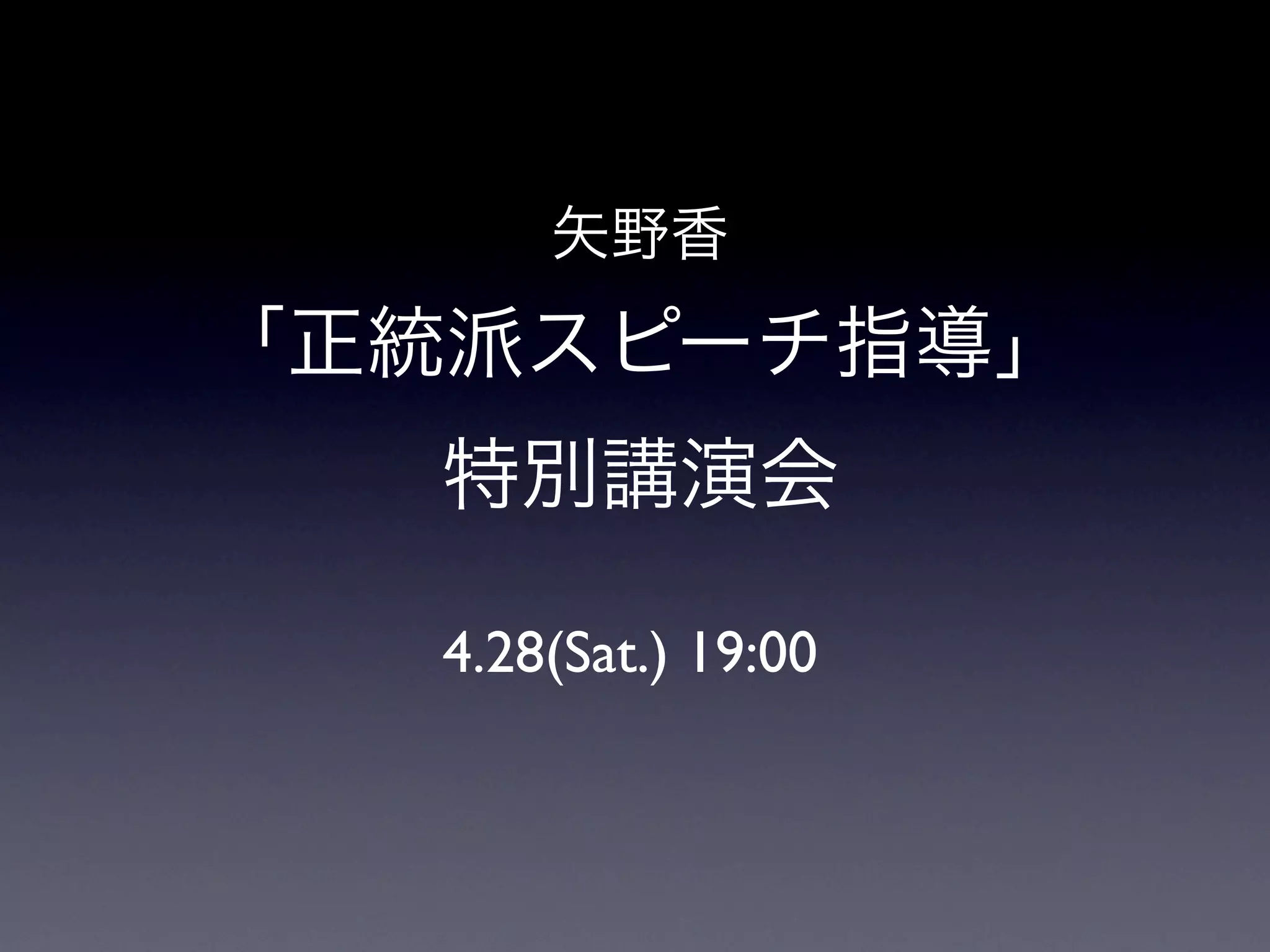 矢野香
「正統派スピーチ指導」
  特別講演会

  4.28(Sat.) 19:00
 