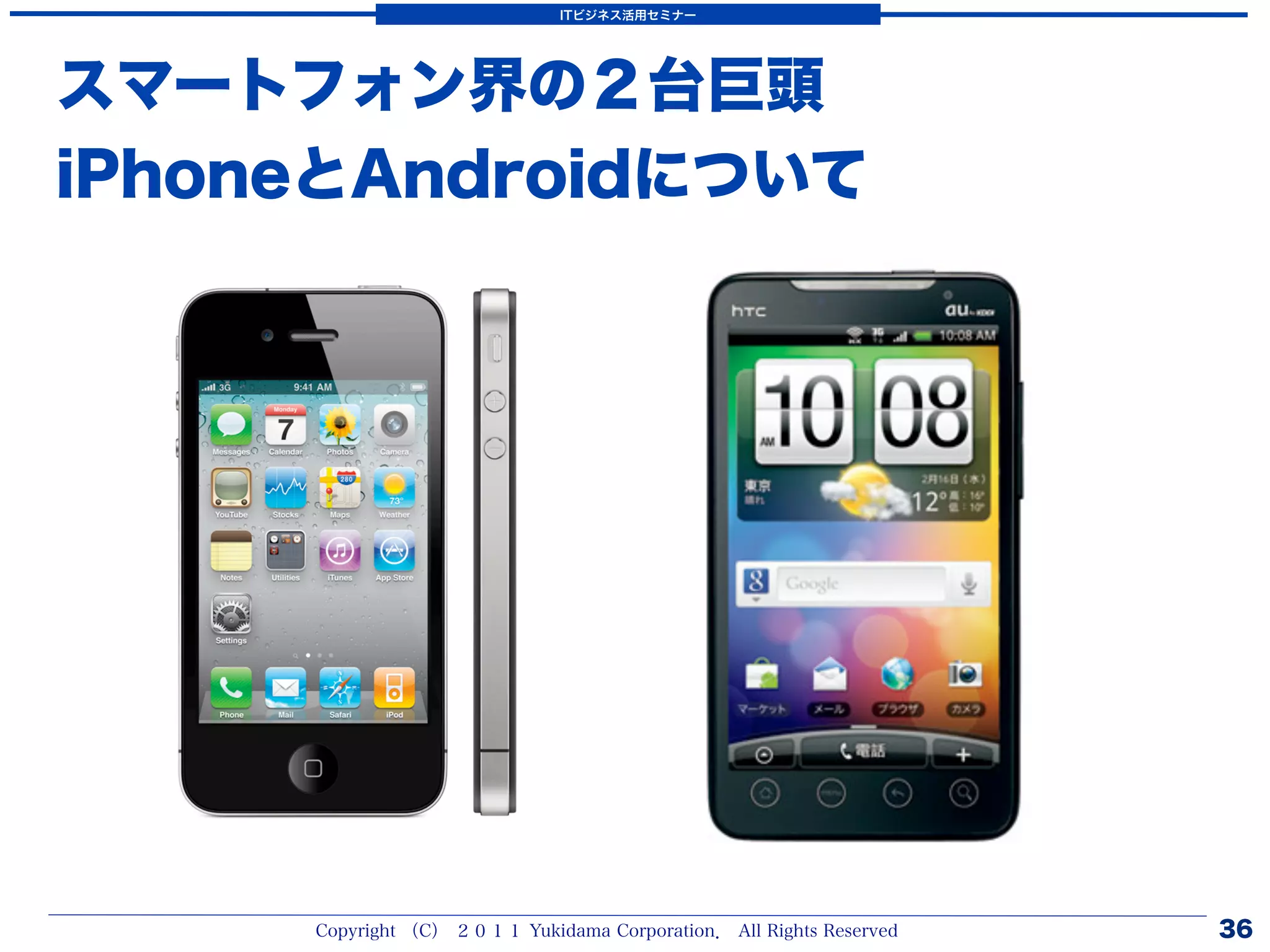 ITビジネス活用セミナー




スマートフォン界の２台巨頭
iPhoneとAndroidについて




     Copyright （C） ２０１１ Yukidama Corporation． All Rights Reserved   36
 