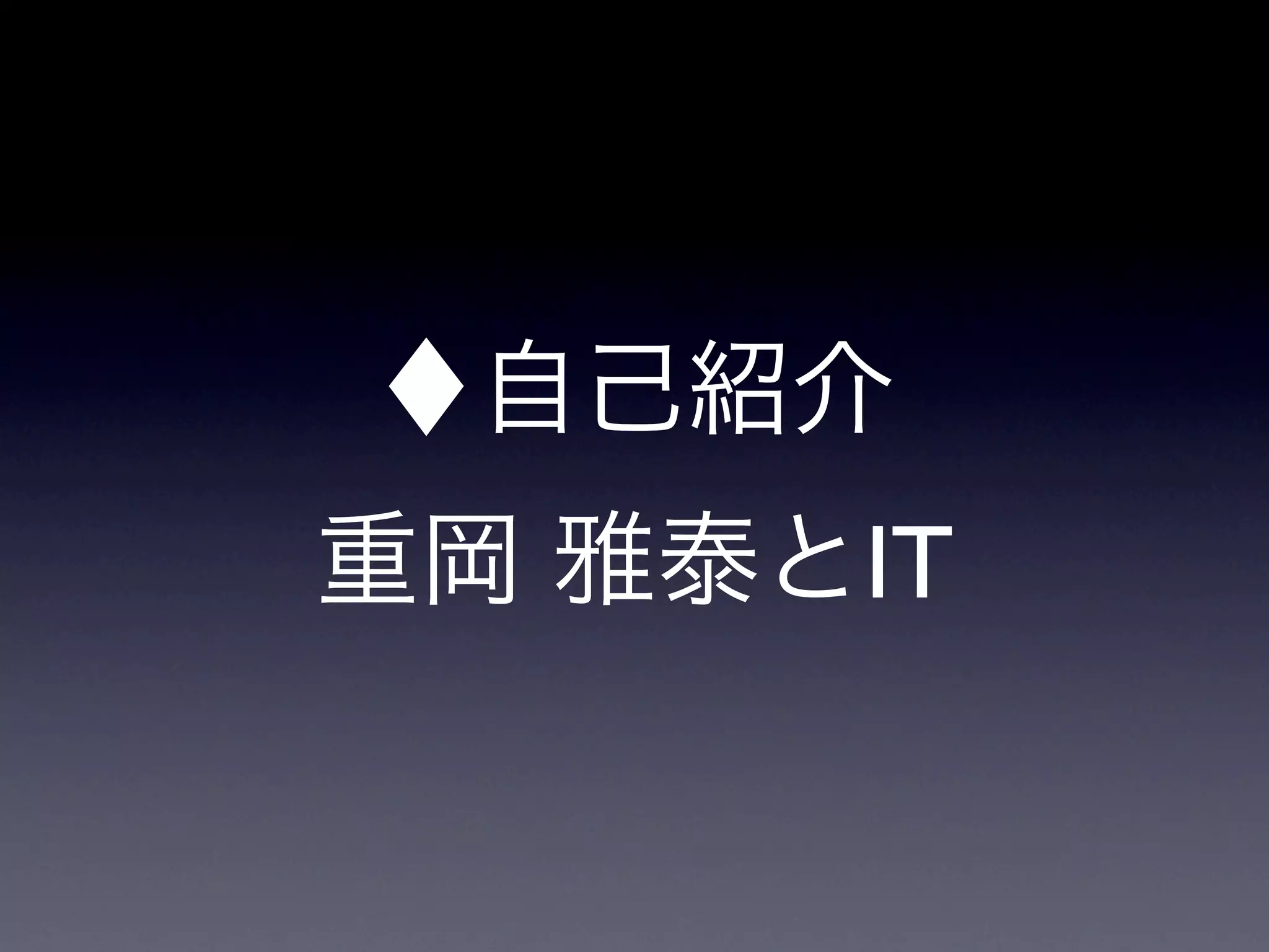 ♦自己紹介
重岡 雅泰とIT
 