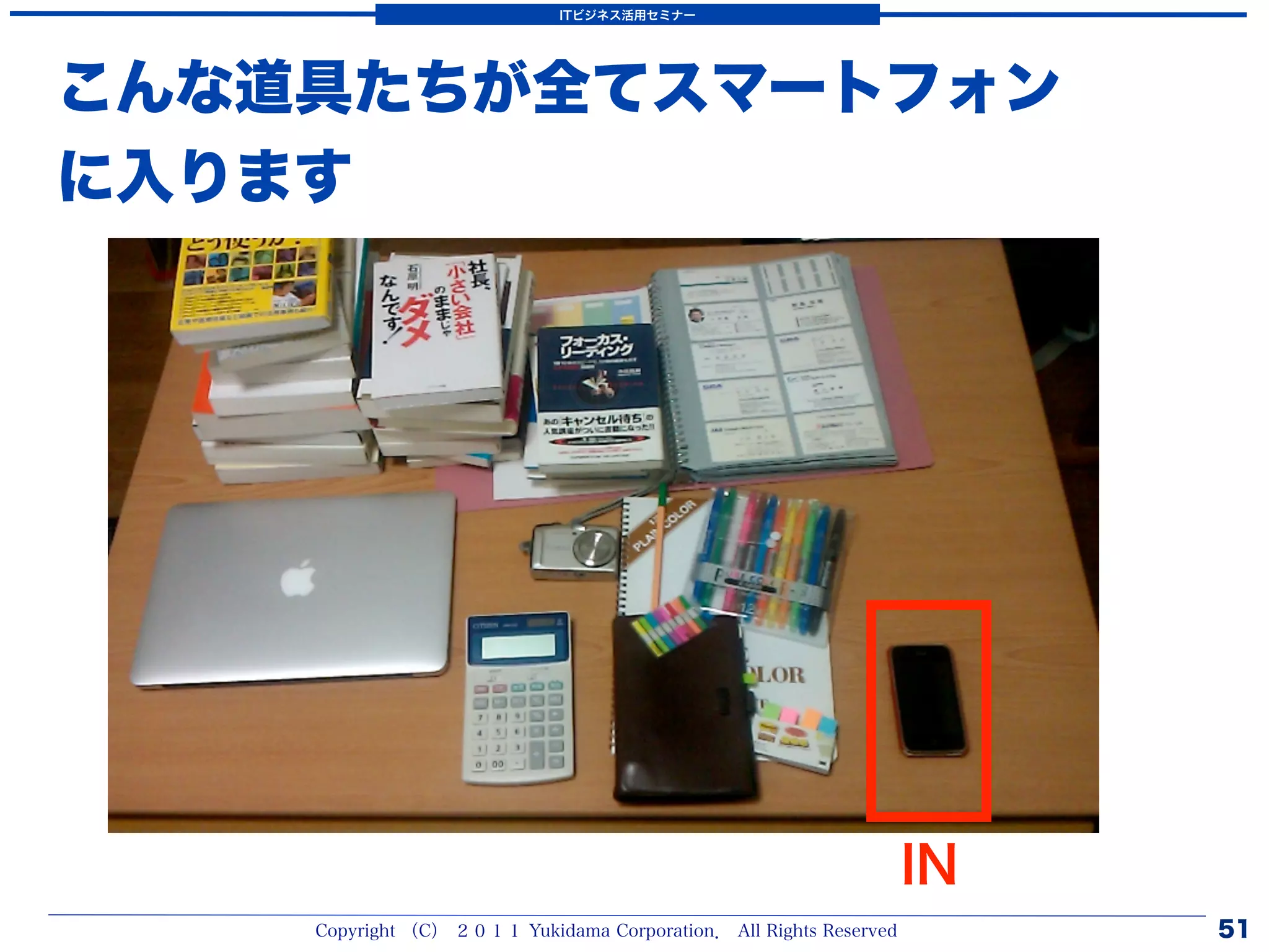 ITビジネス活用セミナー




こんな道具たちが全てスマートフォン
に入ります




                                                                   IN
    Copyright （C） ２０１１ Yukidama Corporation． All Rights Reserved        51
 