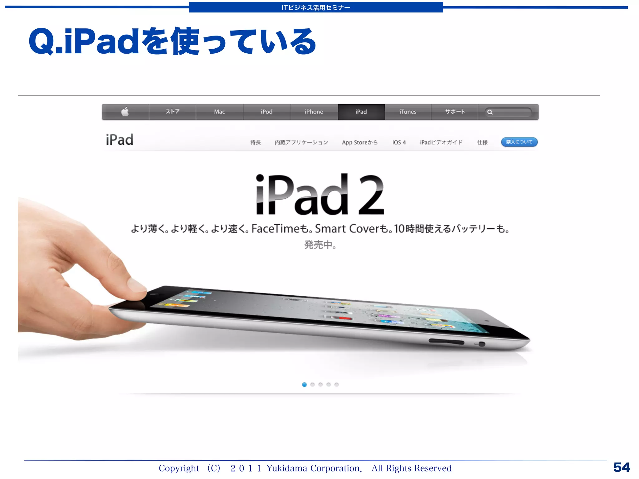 ITビジネス活用セミナー




Q.iPadを使っている




     Copyright （C） ２０１１ Yukidama Corporation． All Rights Reserved   54
 