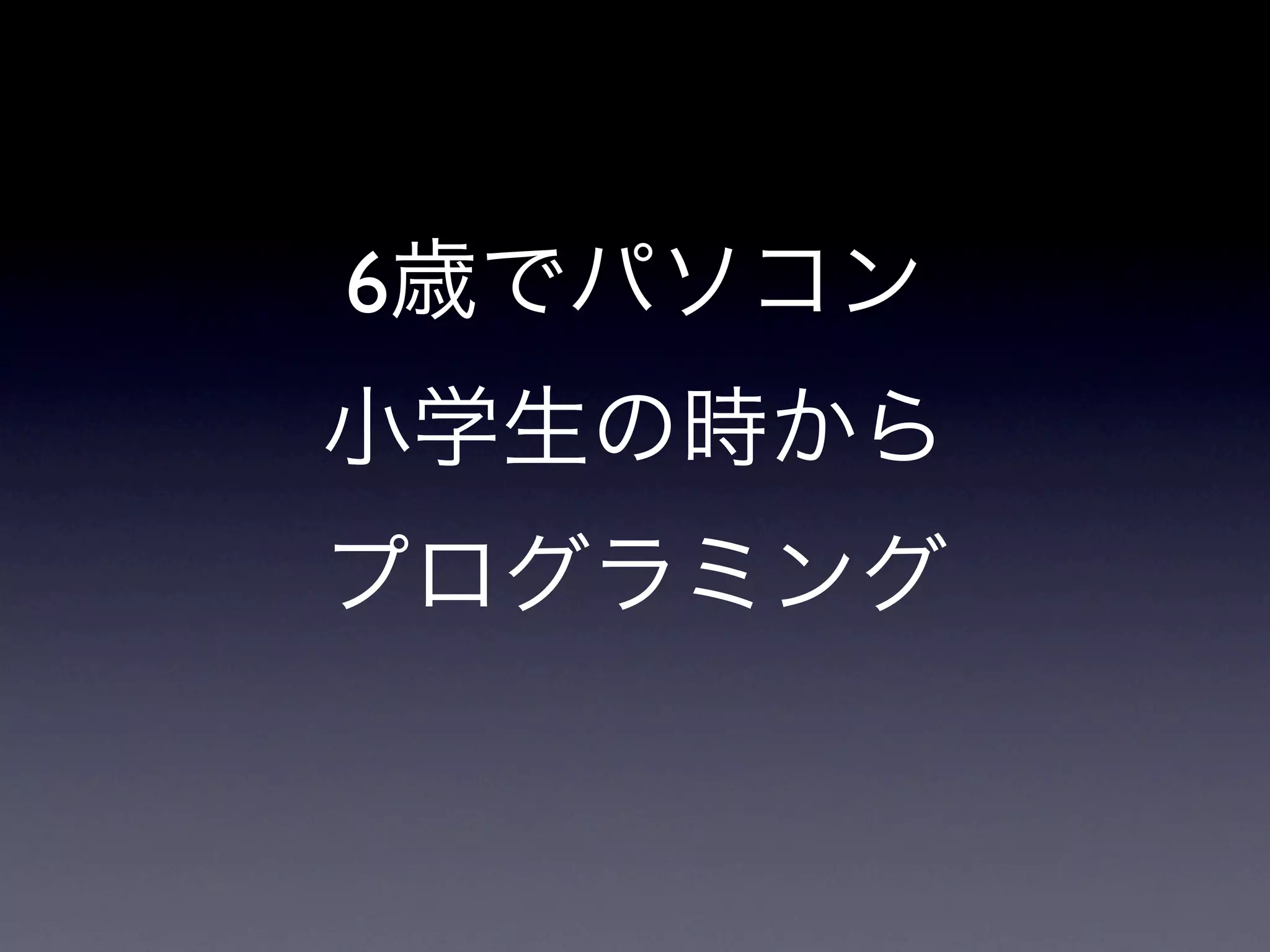 6歳でパソコン
小学生の時から
プログラミング
 