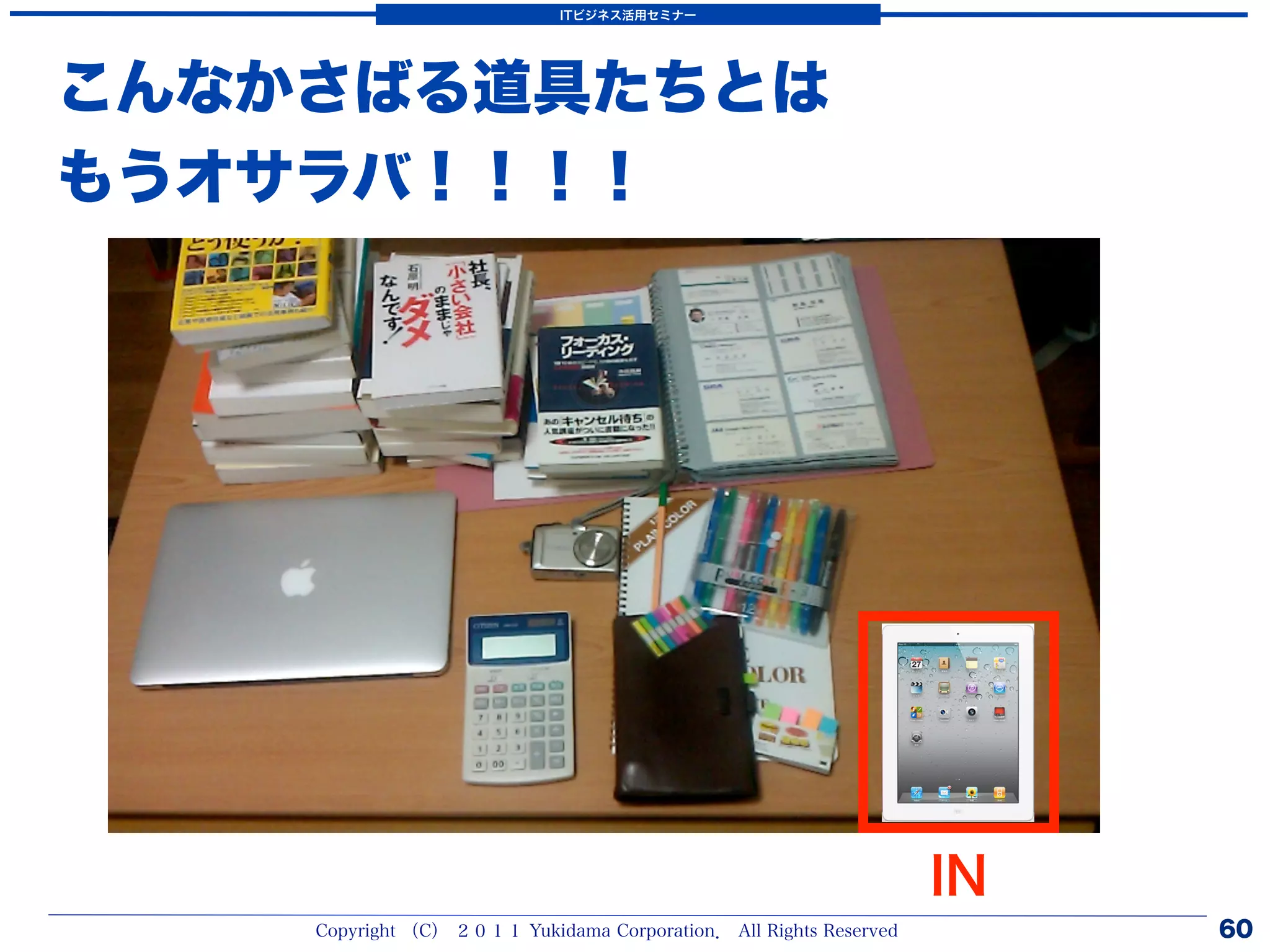 ITビジネス活用セミナー




こんなかさばる道具たちとは
もうオサラバ！！！！




                                                                   IN
    Copyright （C） ２０１１ Yukidama Corporation． All Rights Reserved        60
 