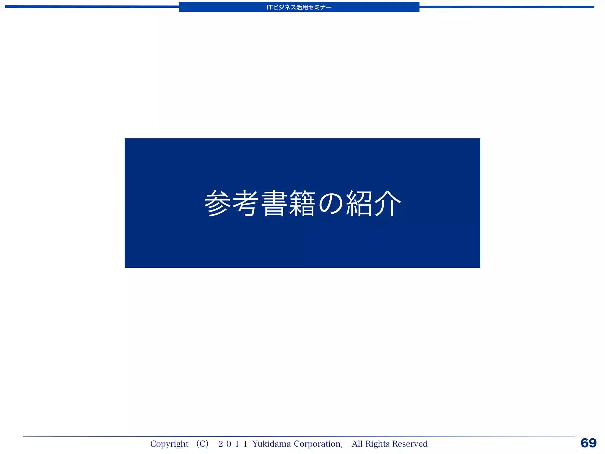 ITビジネス活用セミナー




           参考書籍の紹介




Copyright （C） ２０１１ Yukidama Corporation． All Rights Reserved   69
 