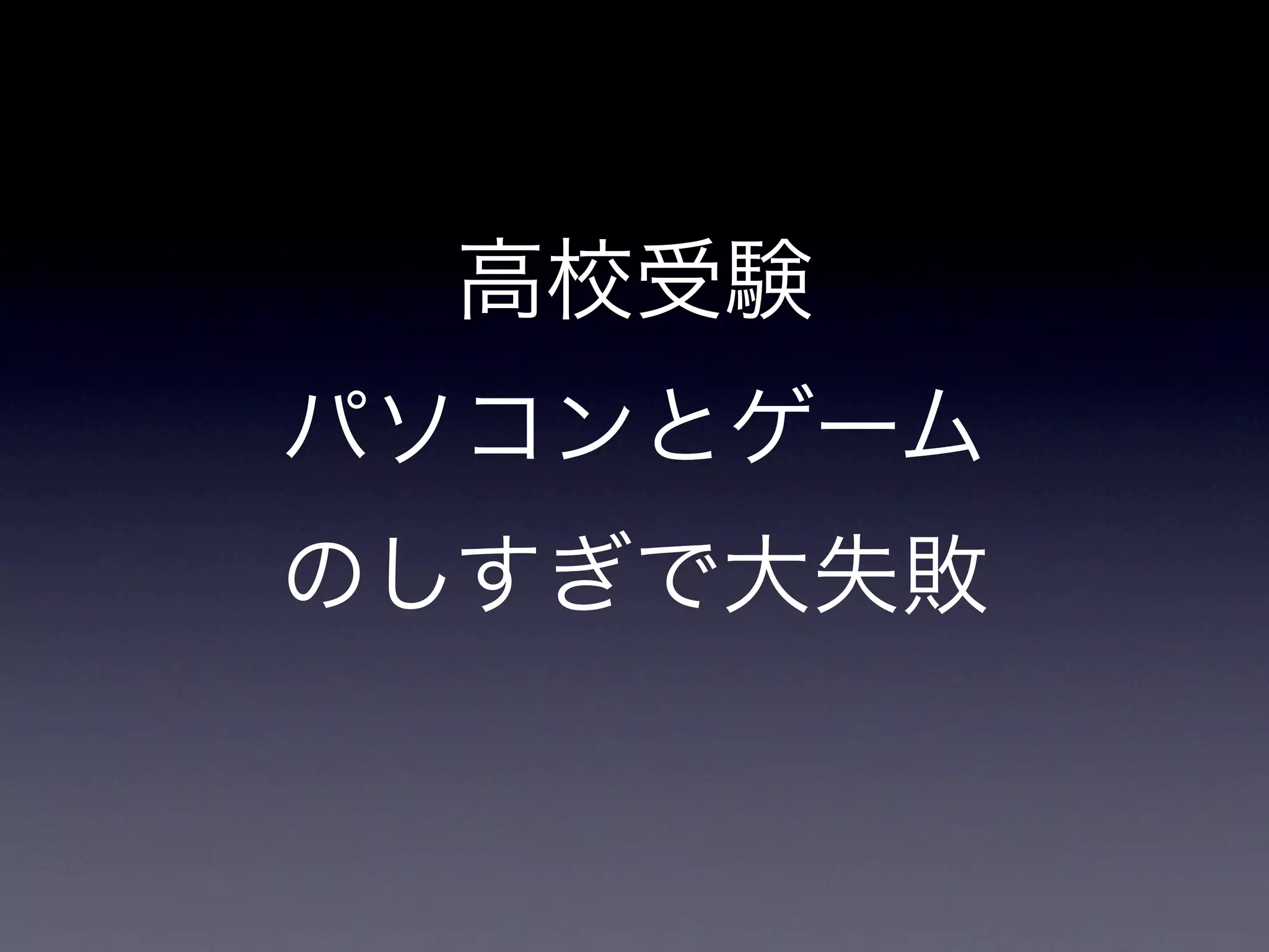 高校受験
パソコンとゲーム
のしすぎで大失敗
 