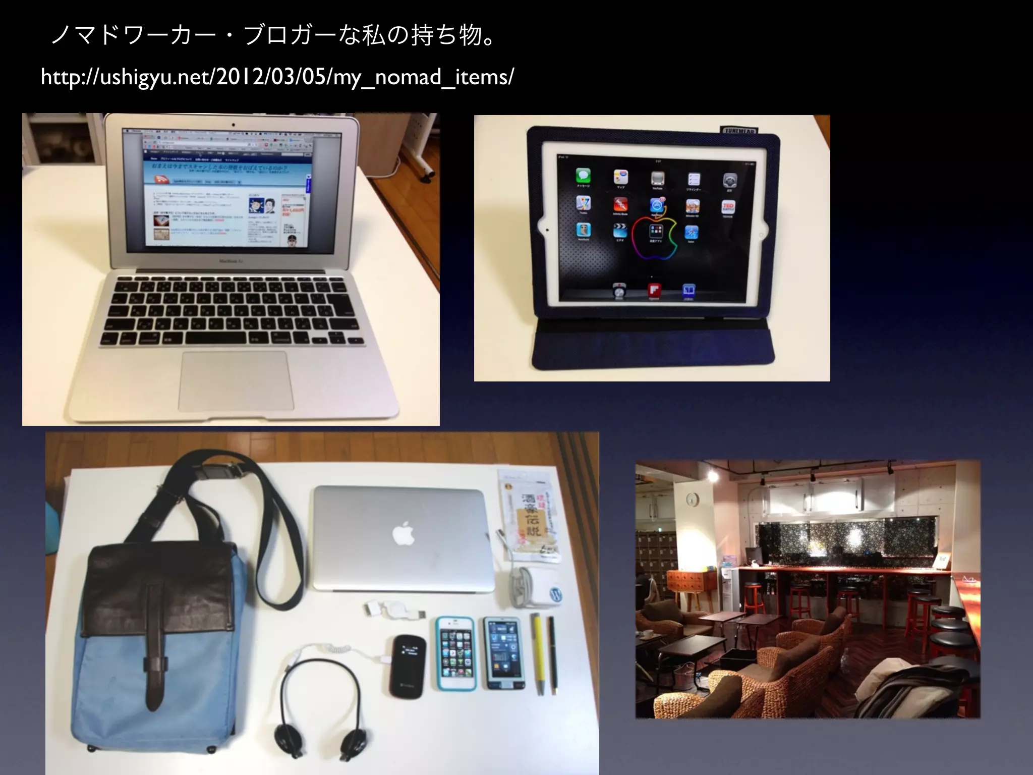 ノマドワーカー・ブロガーな私の持ち物。
http://ushigyu.net/2012/03/05/my_nomad_items/
 