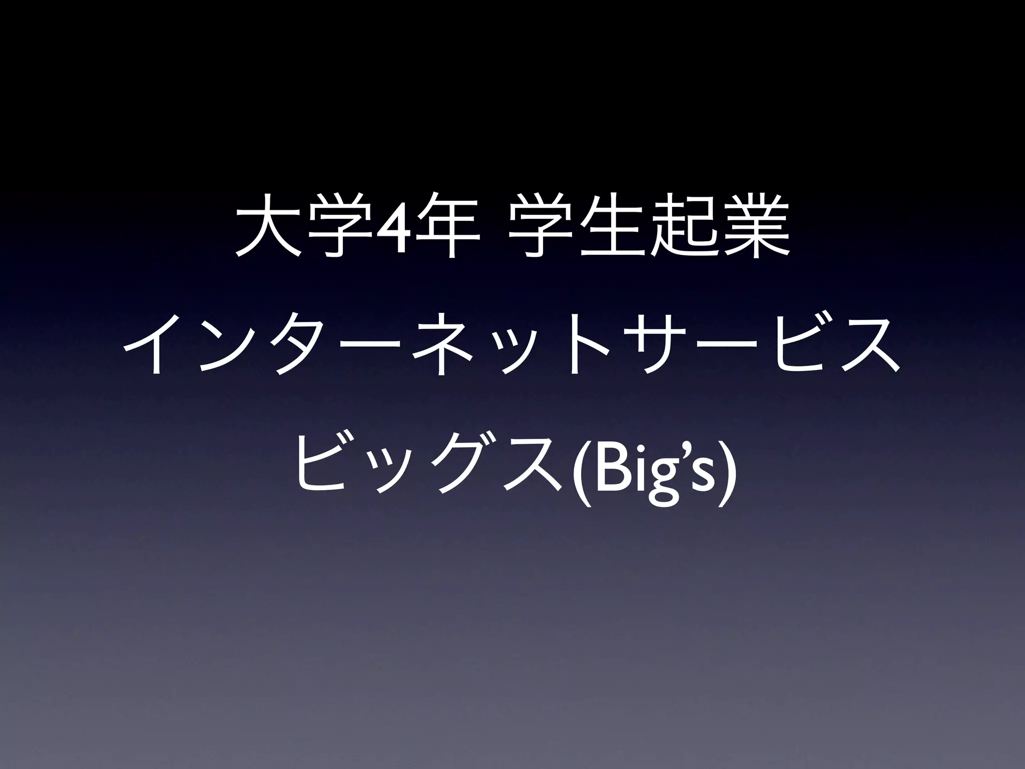 大学4年 学生起業
インターネットサービス
  ビッグス(Big’s)
 