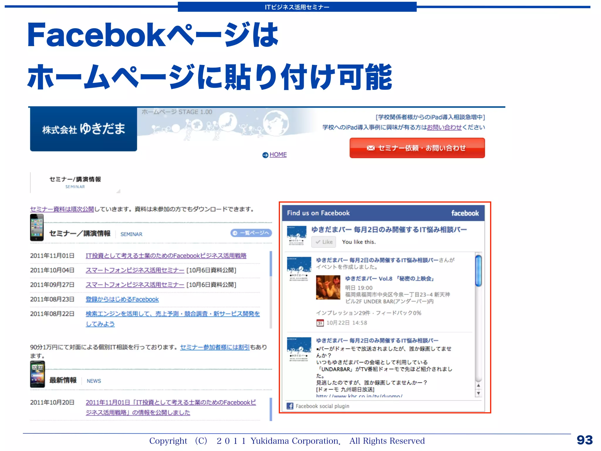 ITビジネス活用セミナー




Facebokページは
ホームページに貼り付け可能




    Copyright （C） ２０１１ Yukidama Corporation． All Rights Reserved   93
 