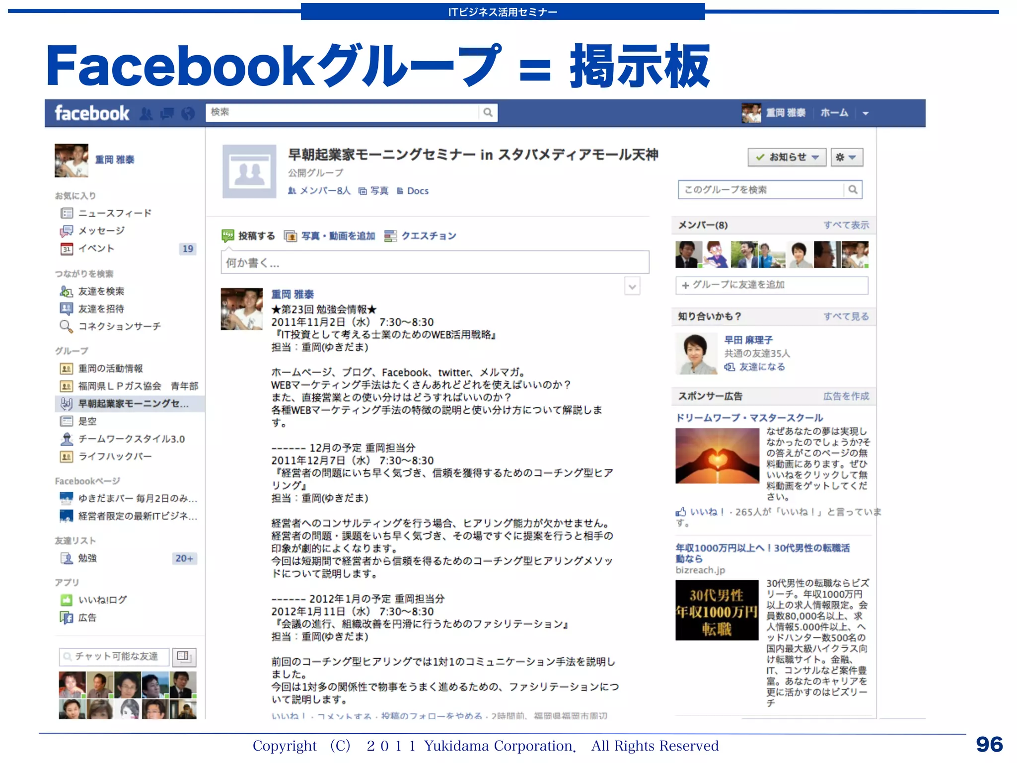 ITビジネス活用セミナー




Facebookグループ = 掲示板




     Copyright （C） ２０１１ Yukidama Corporation． All Rights Reserved   96
 