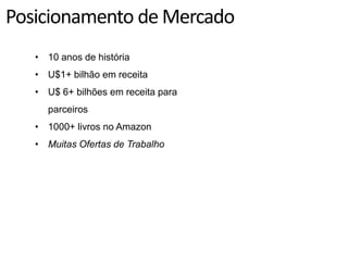 Posicionamento de Mercado
   • 10 anos de história
   • U$1+ bilhão em receita
   • U$ 6+ bilhões em receita para
     parceiros
   • 1000+ livros no Amazon
   • Muitas Ofertas de Trabalho
 