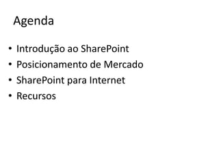 Agenda

•   Introdução ao SharePoint
•   Posicionamento de Mercado
•   SharePoint para Internet
•   Recursos
 