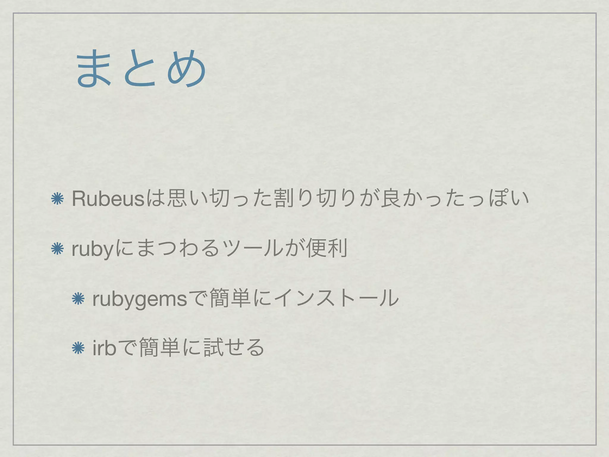 まとめ

Rubeusは思い切った割り切りが良かったっぽい

rubyにまつわるツールが便利

 rubygemsで簡単にインストール

 irbで簡単に試せる
 