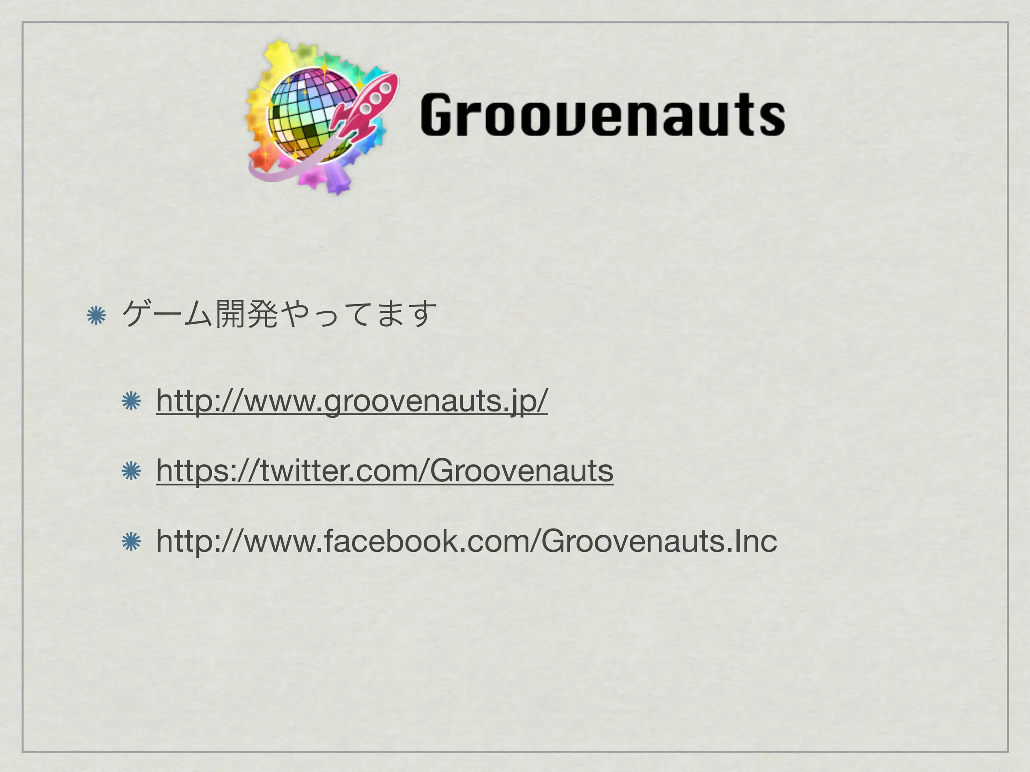 ゲーム開発やってます

 http://www.groovenauts.jp/

 https://twitter.com/Groovenauts

 http://www.facebook.com/Groovenauts.Inc
 