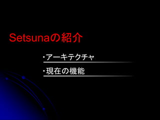 Setsunaの紹介
    ・アーキテクチャ
    ・現在の機能
 