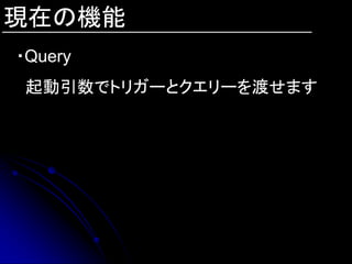 現在の機能
・Query
 起動引数でトリガーとクエリーを渡せます
 