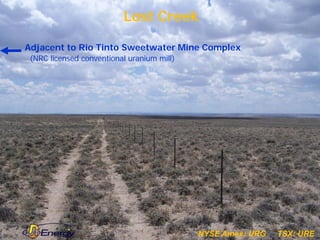 Lost Creek

Adjacent to Rio Tinto Sweetwater Mine Complex
 (NRC licensed conventional uranium mill)




                                                                    JK


                                            NYSE Amex: URG   TSX: URE
 