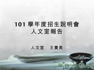 101 學年度招生說明會
    人文室報告

   人文室   王貴美
 