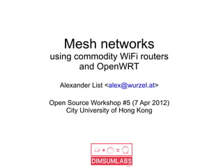Mesh networks
using commodity WiFi routers
       and OpenWRT

   Alexander List <alex@wurzel.at>

Open Source Workshop #5 (7 Apr 2012)
    City University of Hong Kong
 