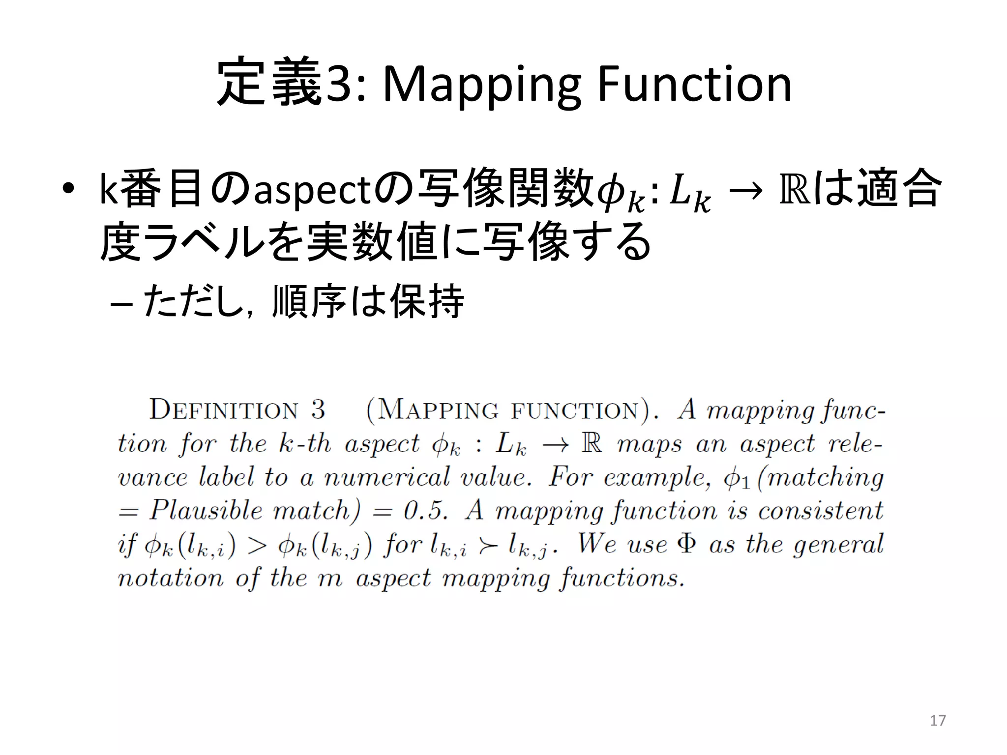 定義3: Mapping Function
• k番目のaspectの写像関数𝜙 𝑘 : 𝐿 𝑘 → ℝは適合
  度ラベルを実数値に写像する
 – ただし，順序は保持




                                17
 