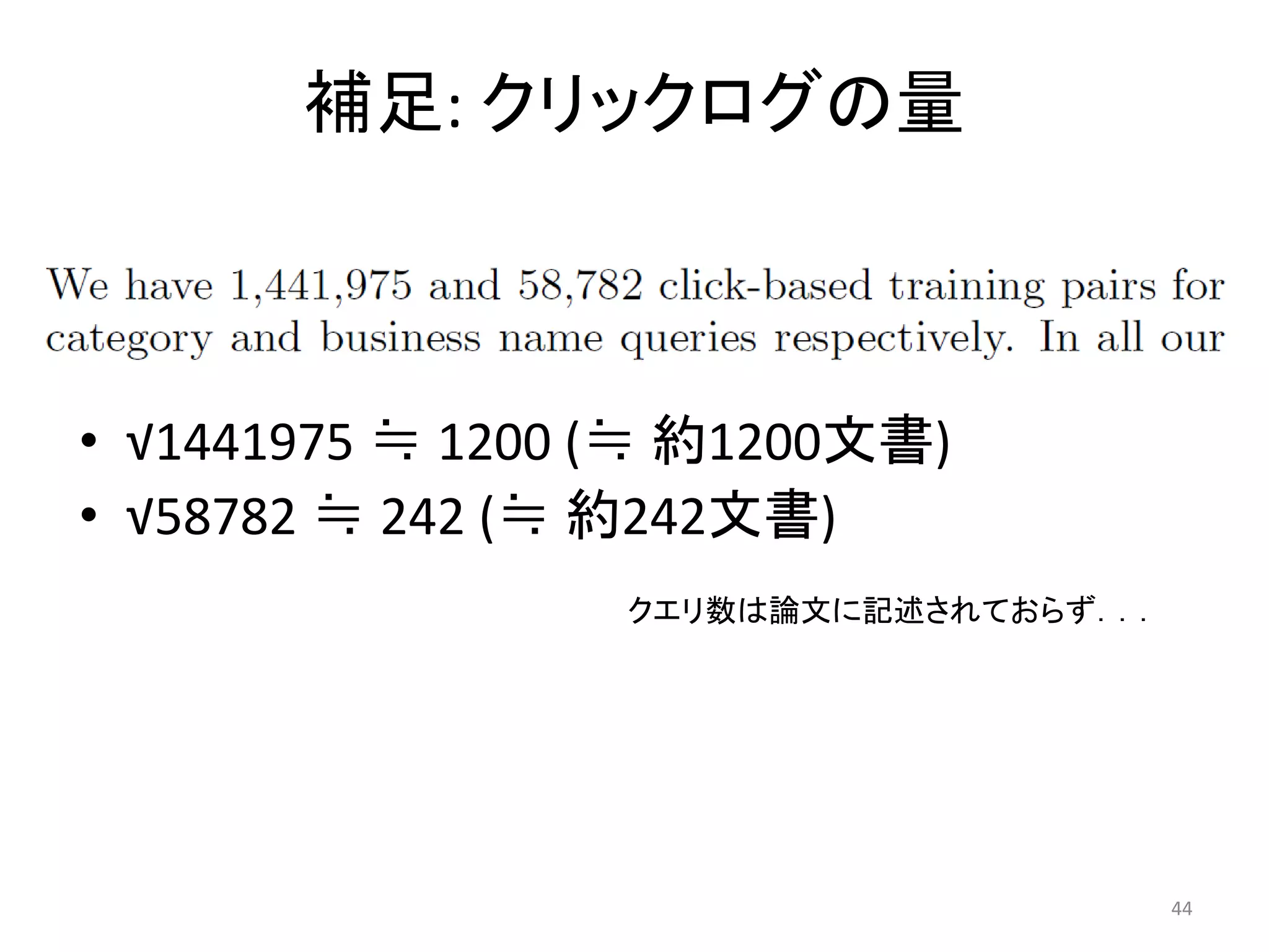 補足: クリックログの量



• √1441975 ≒ 1200 (≒ 約1200文書)
• √58782 ≒ 242 (≒ 約242文書)
                  クエリ数は論文に記述されておらず．．．




                                        44
 