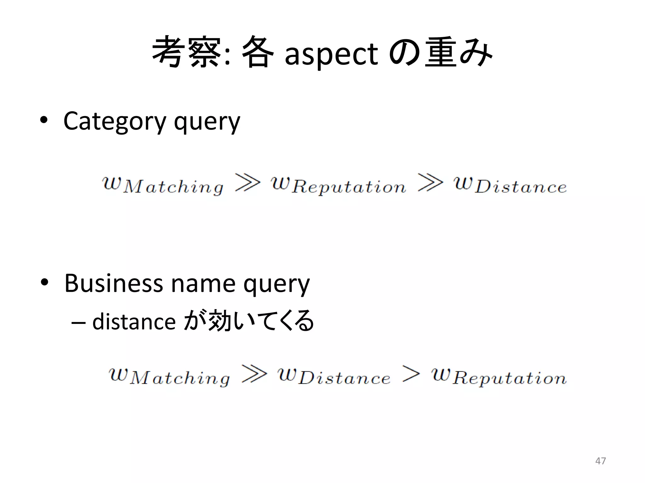 考察: 各 aspect の重み
• Category query




• Business name query
  – distance が効いてくる




                           47
 