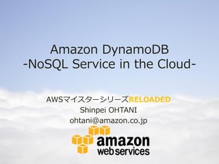 Amazon DynamoDB
-NoSQL Service in the Cloud-

   AWSマイスターシリーズRELOADED
          Shinpei OHTANI
       ohtani@amazon.co.jp
 