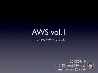 AWS vol.1
EC2/EBSを使ってみる




                  2012/04/10
         h13i32maru@Twitter
           maruyama-r@KLab
 
