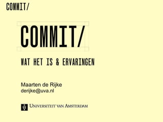 COMMIT/




    WAT HET IS & ERVARINGEN

    Maarten de Rijke
    derijke@uva.nl
 