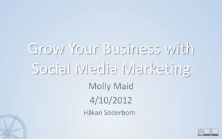 Grow Your Business with
            Social Media Marketing
                                         Molly Maid
                                         4/10/2012
                                        Håkan Söderbom

www.KonsultPartners.com/presentations                    1
 